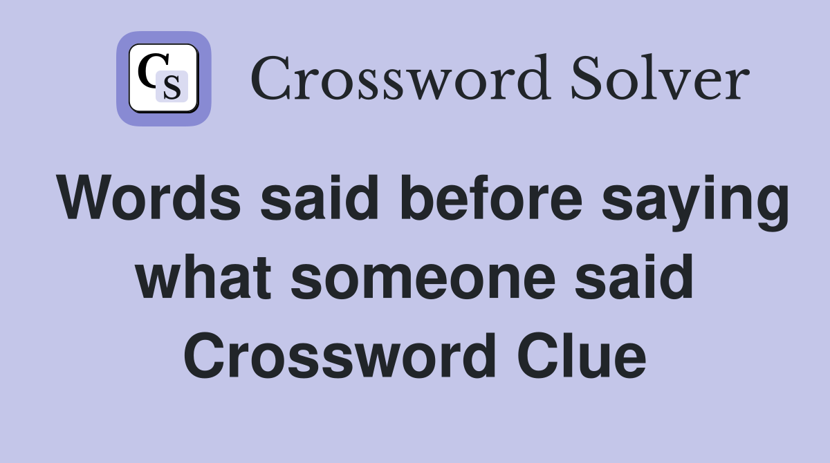 Words said before saying what someone said Crossword Clue