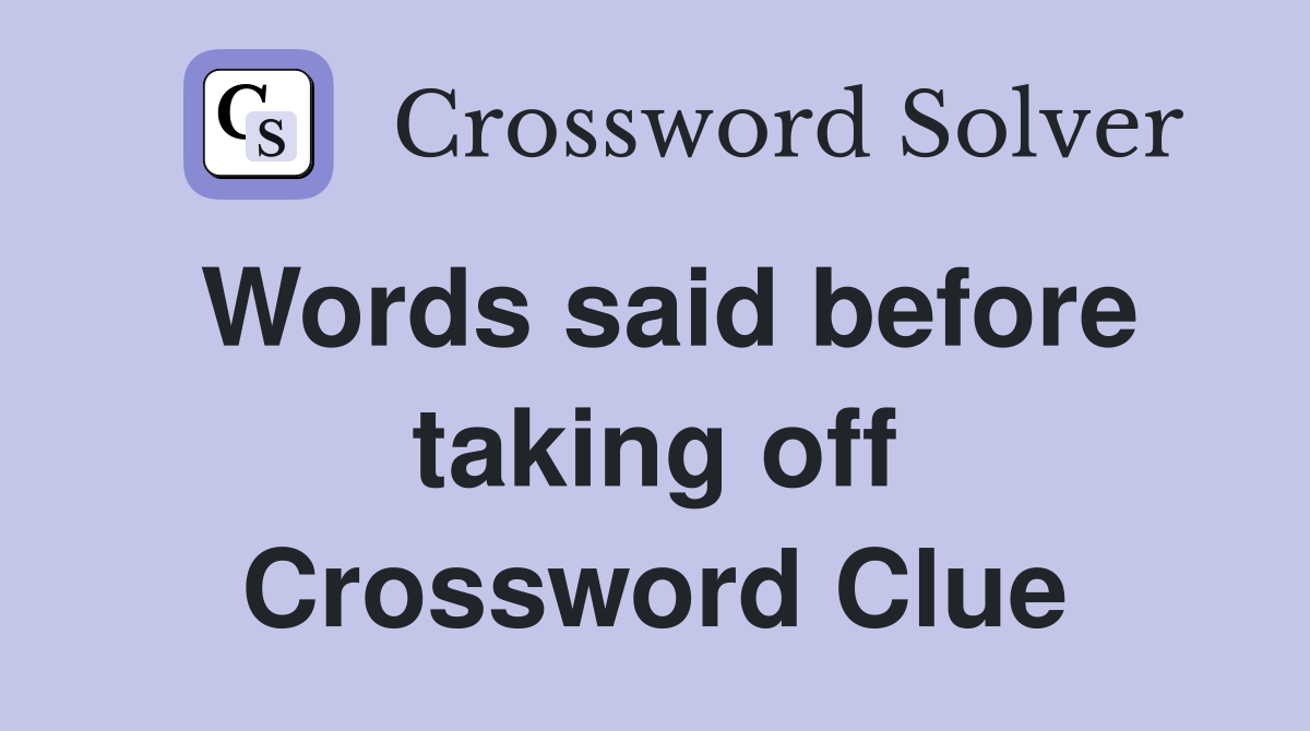 Words said before taking off Crossword Clue
