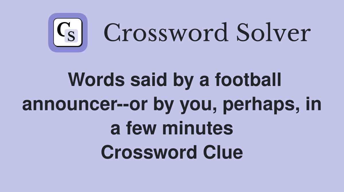 Words said by a football announcer--or by you, perhaps, in a few minutes Crossword Clue