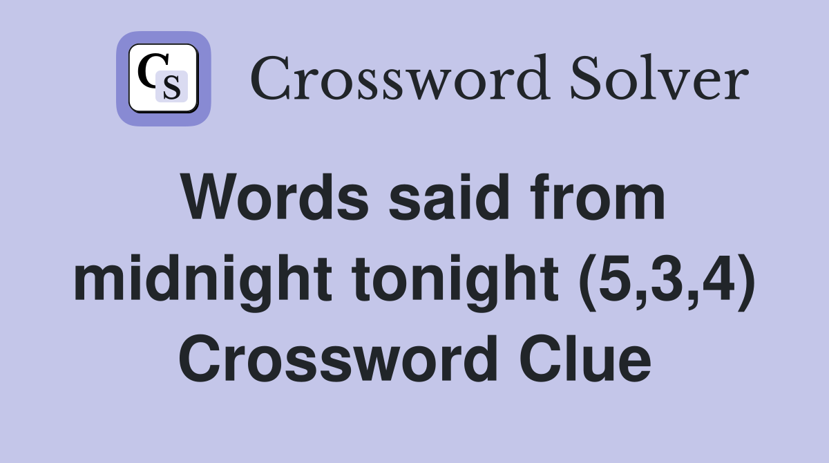 Words said from midnight tonight (5,3,4) Crossword Clue