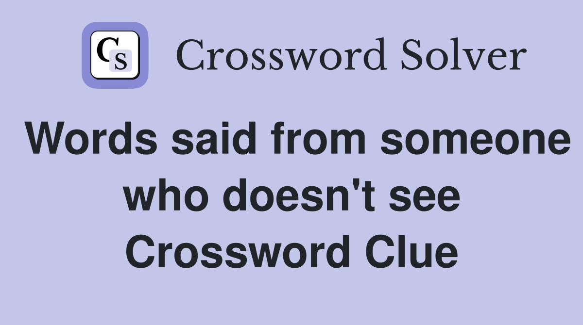 Words said from someone who doesn't see Crossword Clue