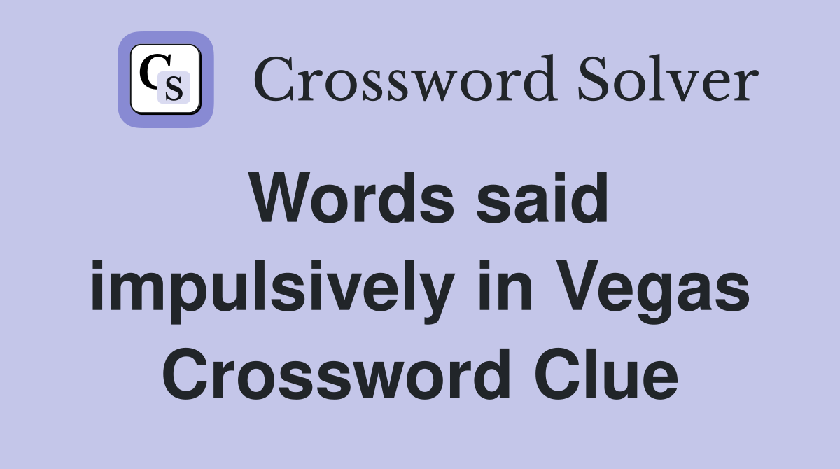 Words said impulsively in Vegas Crossword Clue