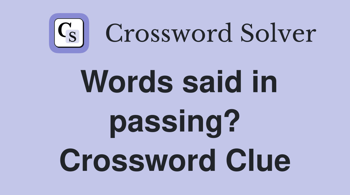 Words said in passing? Crossword Clue