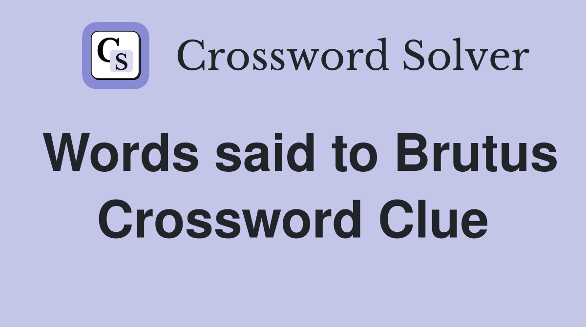 Words said to Brutus Crossword Clue