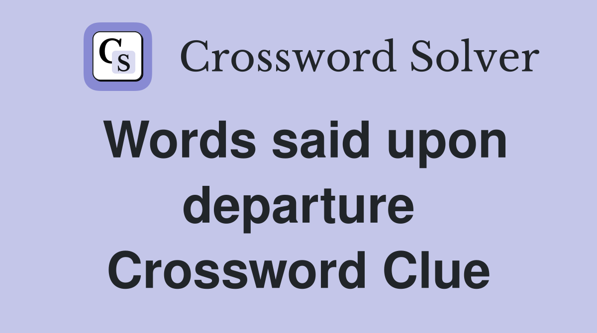 Words said upon departure Crossword Clue