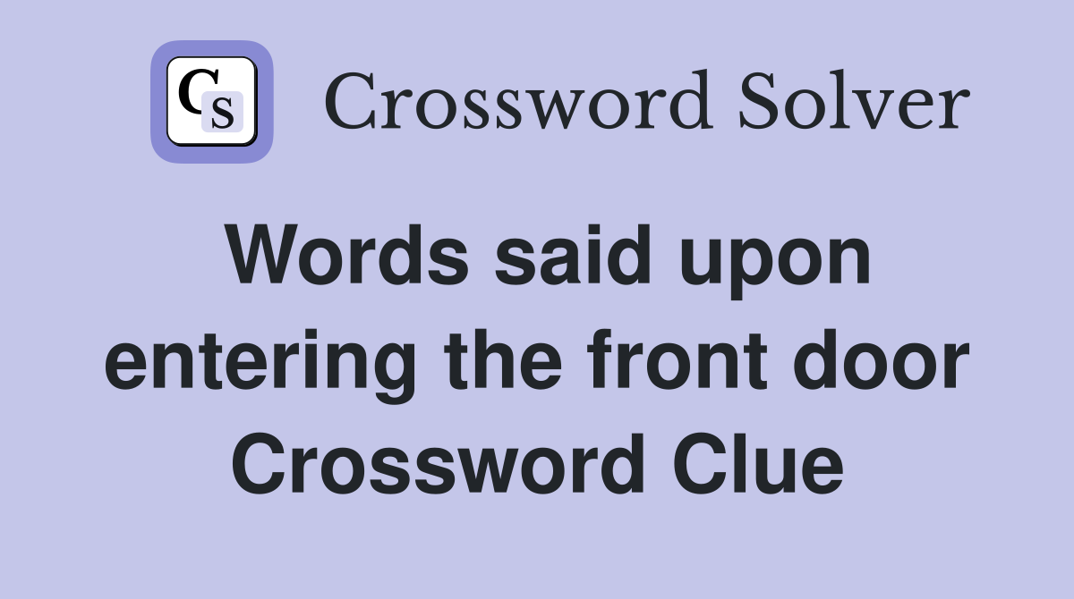 Words said upon entering the front door Crossword Clue