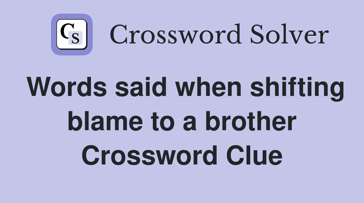 Words said when shifting blame to a brother Crossword Clue