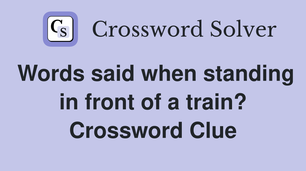 Words said when standing in front of a train? Crossword Clue