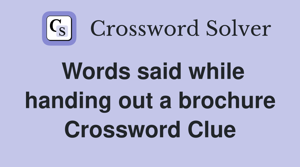 Words said while handing out a brochure Crossword Clue
