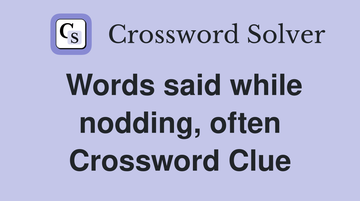 Words said while nodding, often Crossword Clue