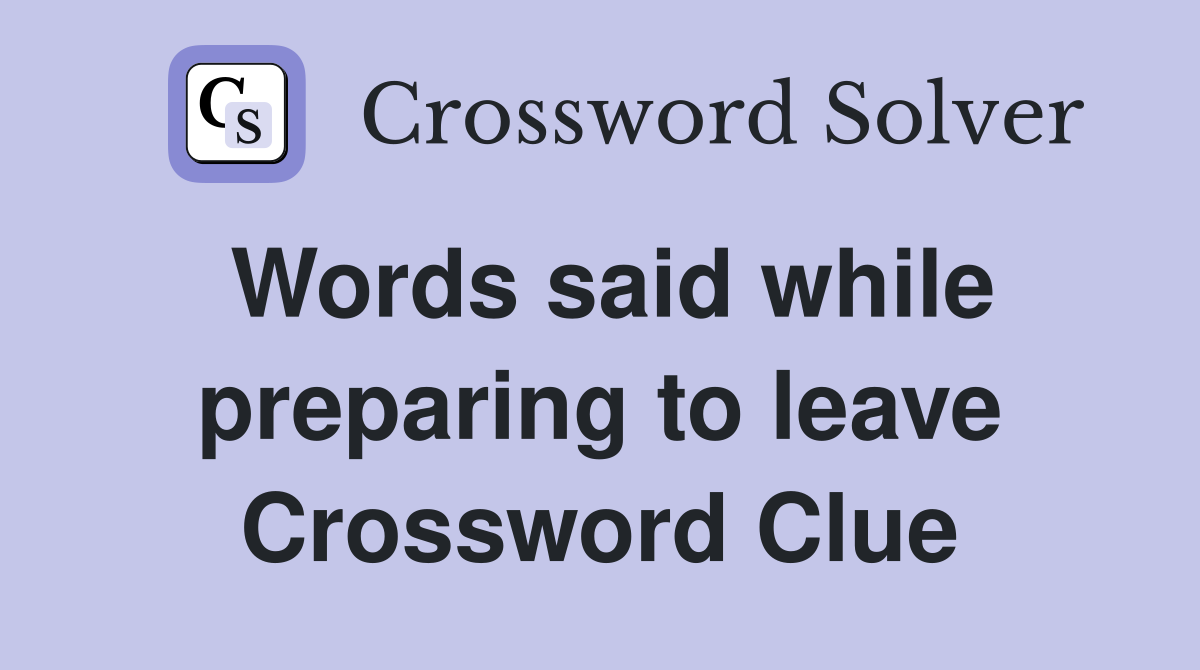 Words said while preparing to leave Crossword Clue