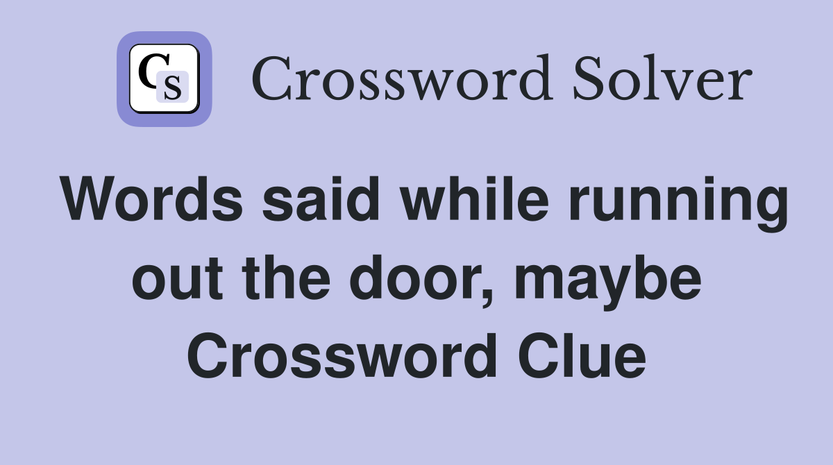 Words said while running out the door, maybe Crossword Clue