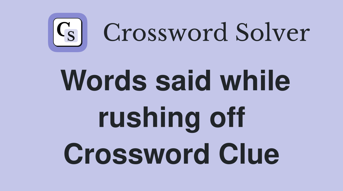 Words said while rushing off Crossword Clue