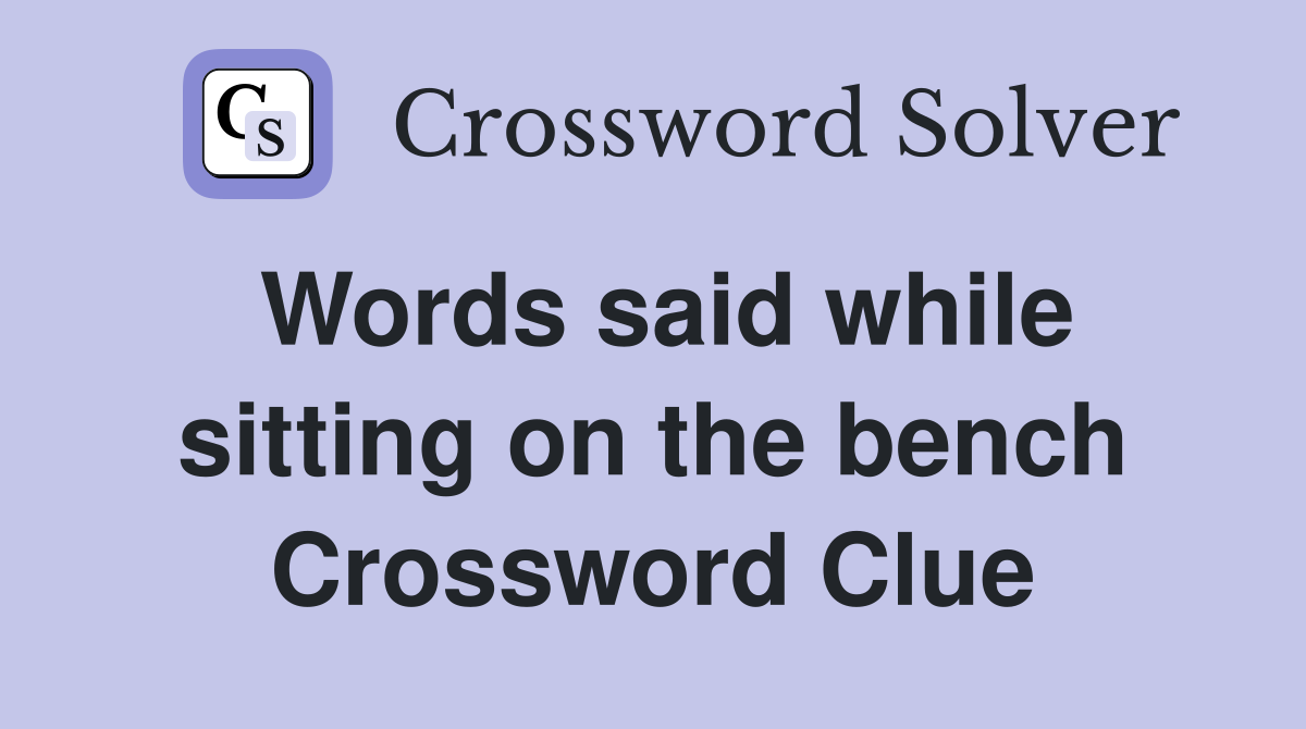 Words said while sitting on the bench Crossword Clue