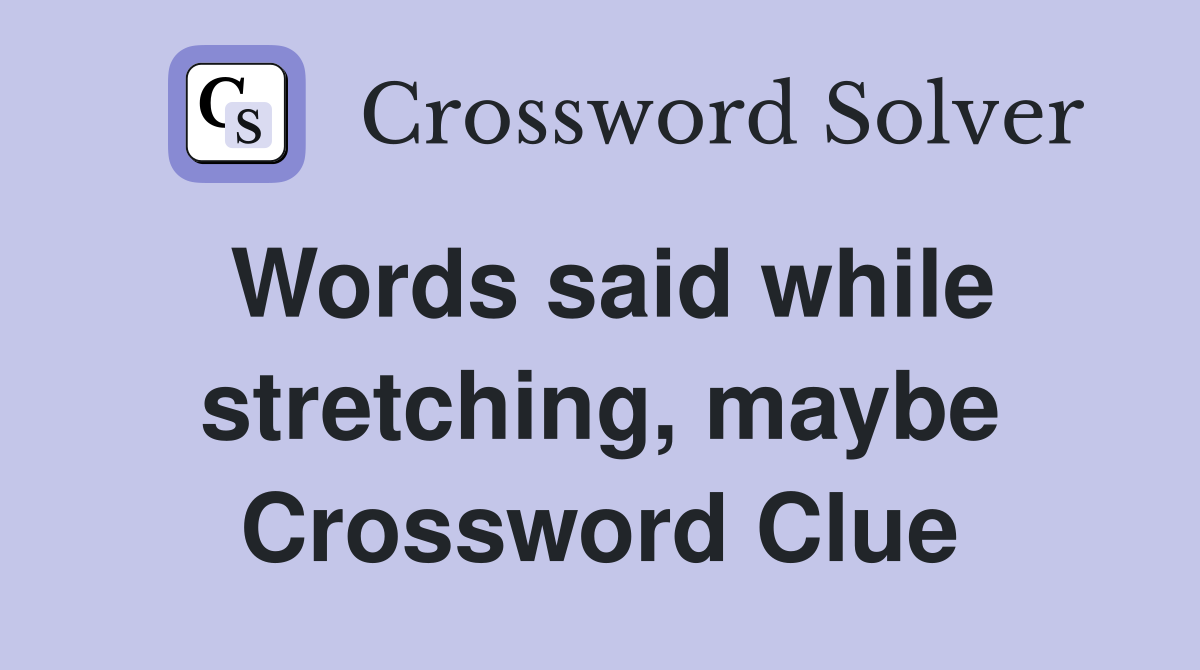 Words said while stretching, maybe Crossword Clue