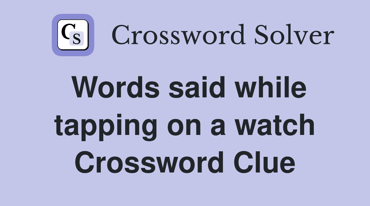 Words said while tapping on a watch Crossword Clue