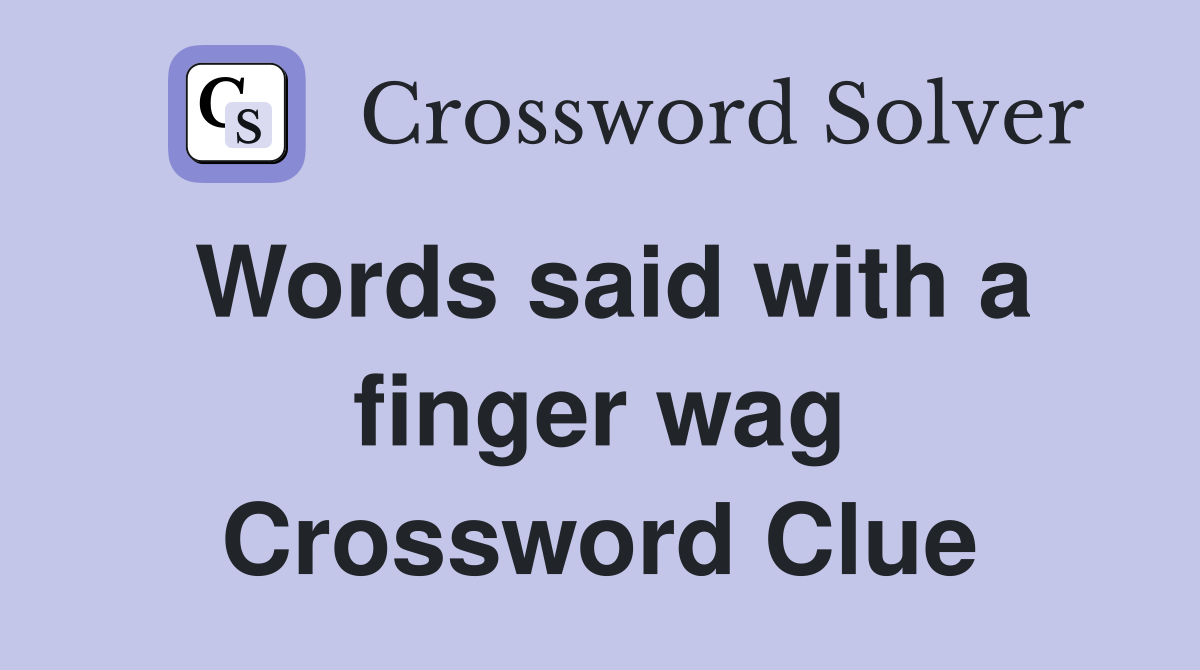 Words said with a finger wag Crossword Clue
