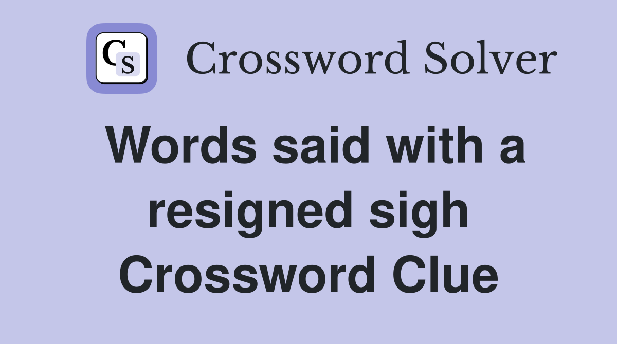 Words said with a resigned sigh Crossword Clue