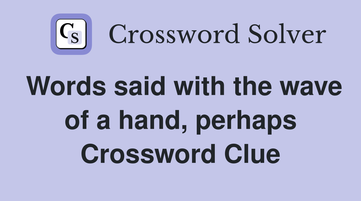 Words said with the wave of a hand, perhaps Crossword Clue