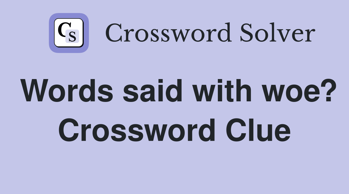Words said with woe? Crossword Clue