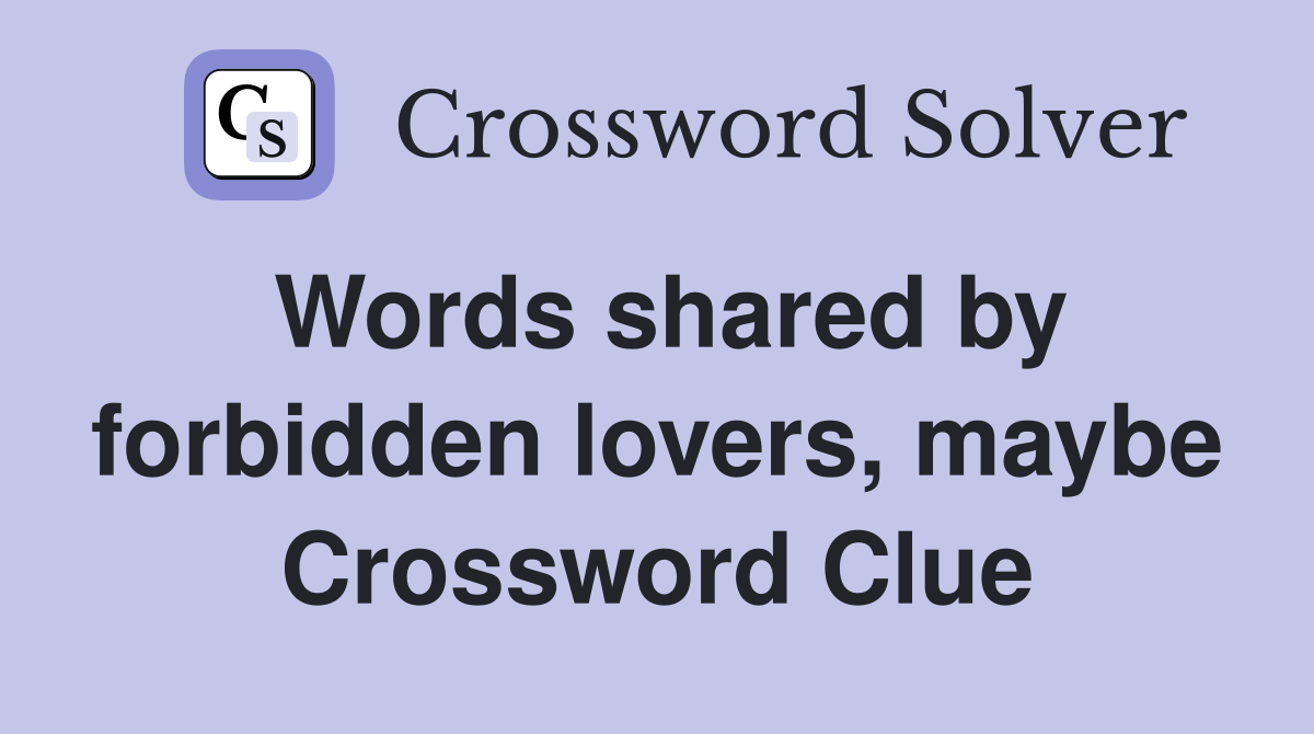 Words shared by forbidden lovers, maybe Crossword Clue
