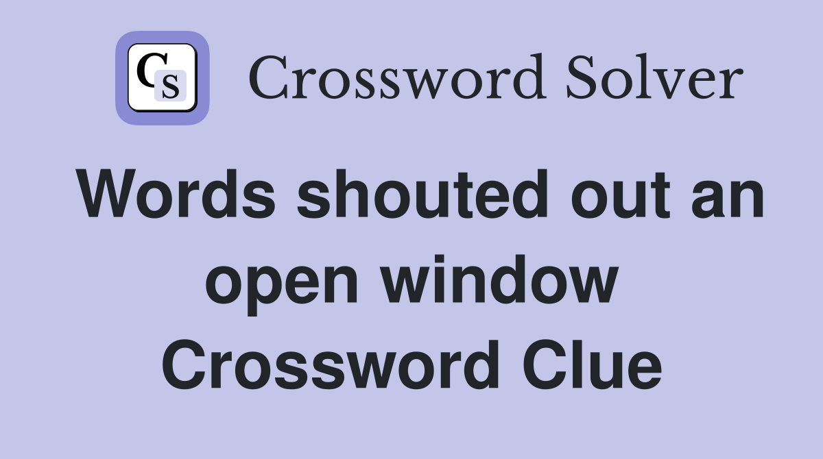 Words shouted out an open window Crossword Clue