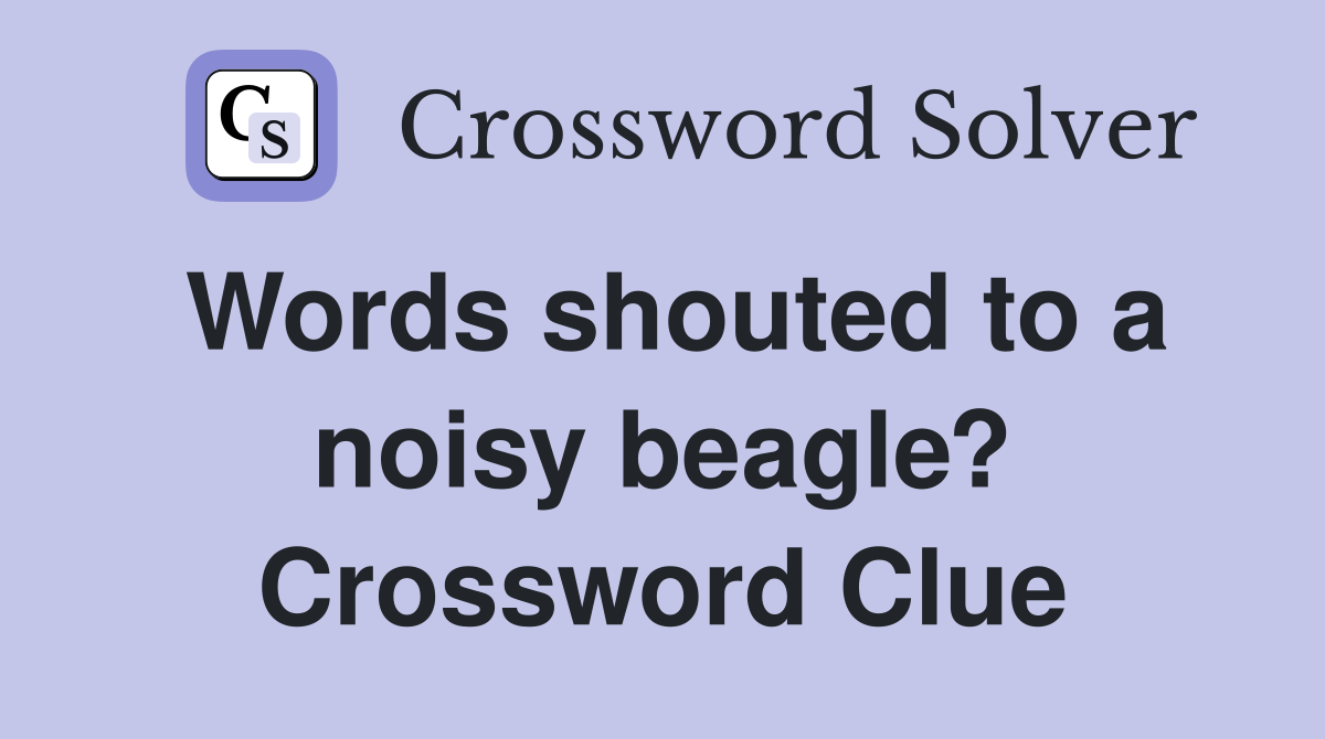 Words shouted to a noisy beagle? Crossword Clue