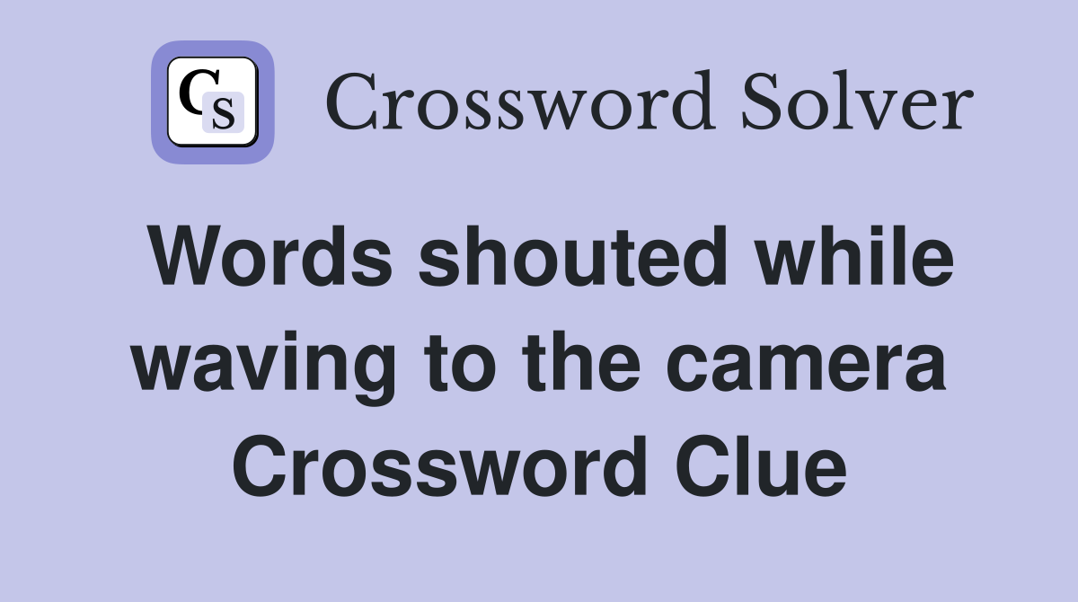 Words shouted while waving to the camera Crossword Clue