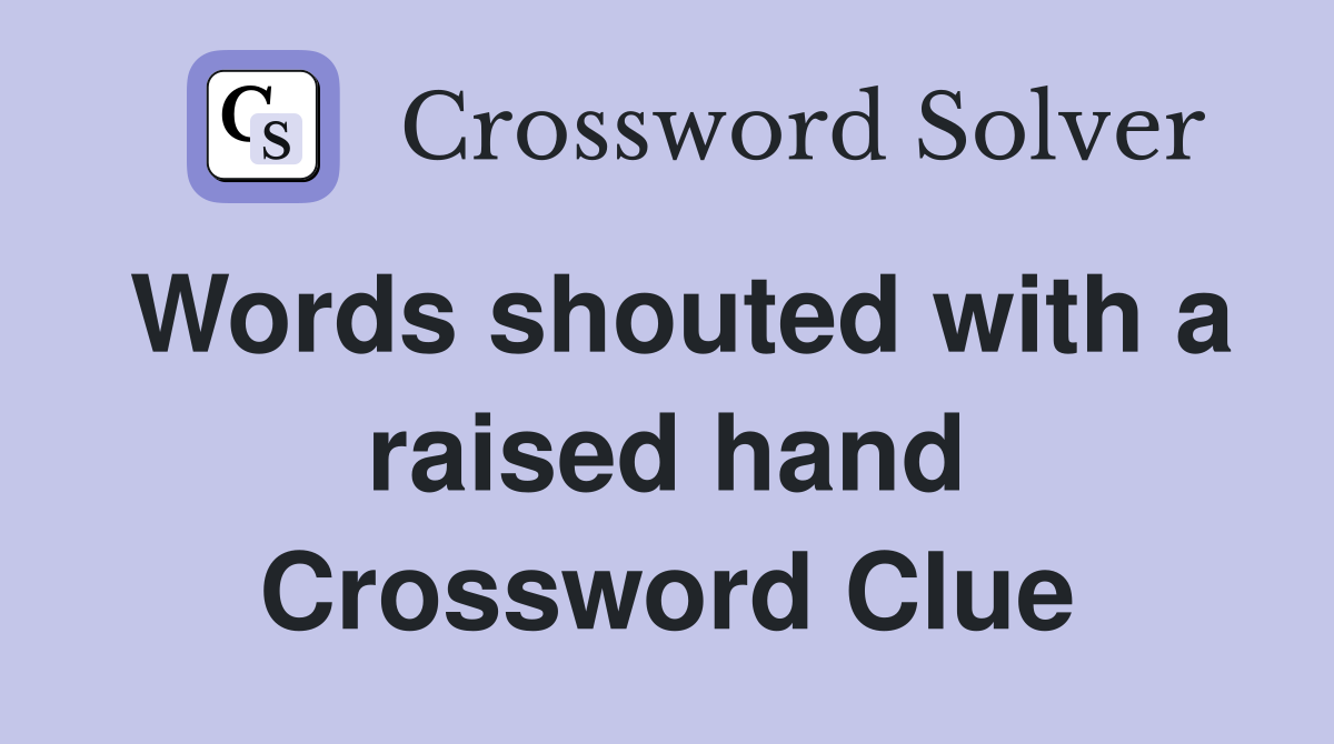Words shouted with a raised hand Crossword Clue