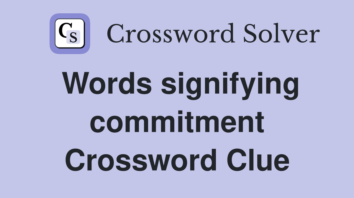 Words signifying commitment Crossword Clue