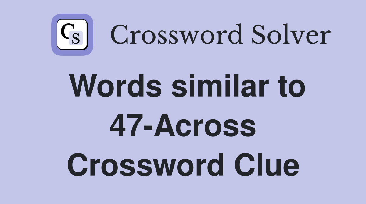 Words similar to 47-Across Crossword Clue