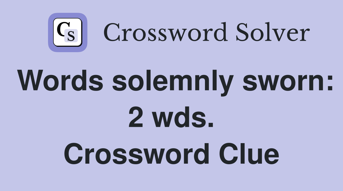 Words solemnly sworn: 2 wds. Crossword Clue