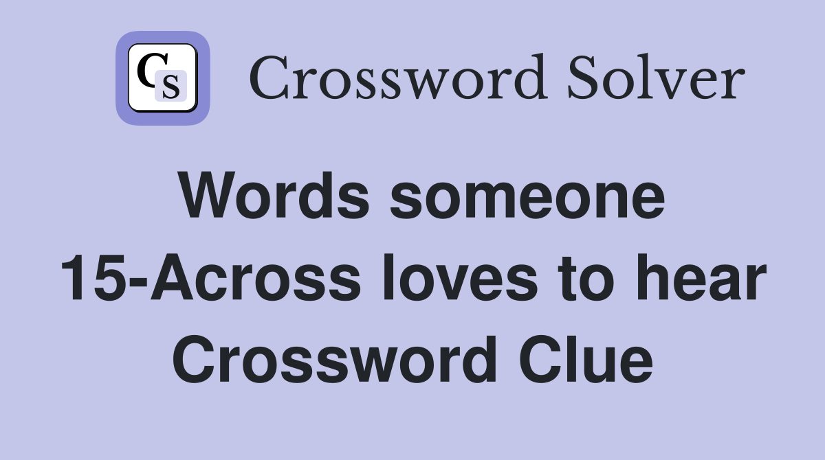 Words someone 15-Across loves to hear Crossword Clue