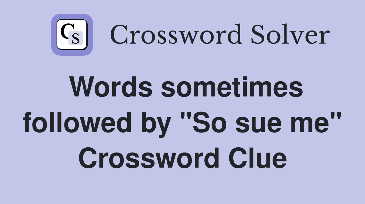Words sometimes followed by "So sue me" Crossword Clue
