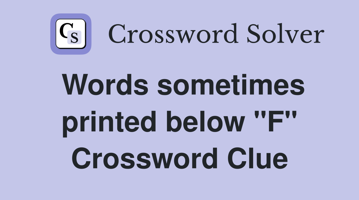 Words sometimes printed below "F" Crossword Clue