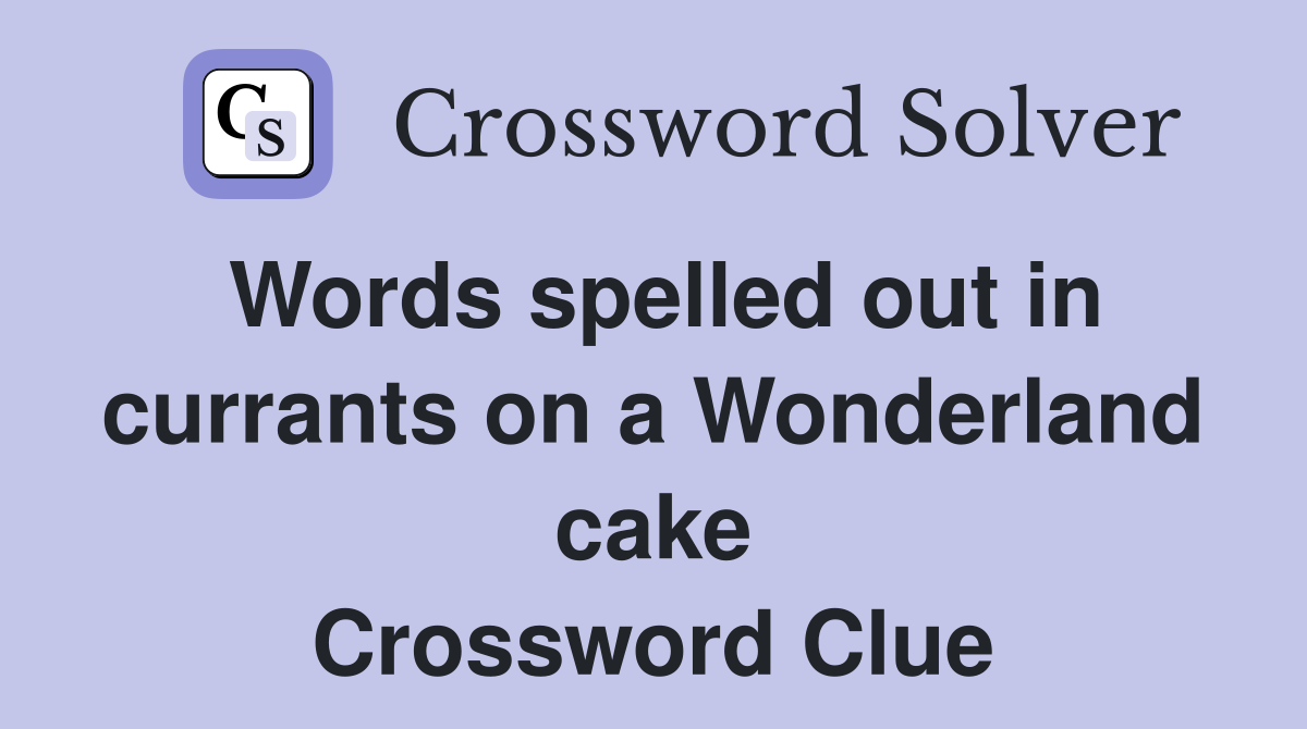 Words spelled out in currants on a Wonderland cake Crossword Clue