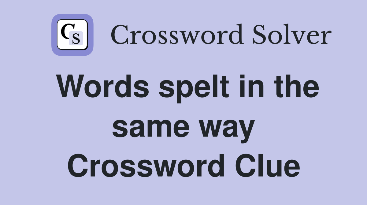 Words spelt in the same way Crossword Clue