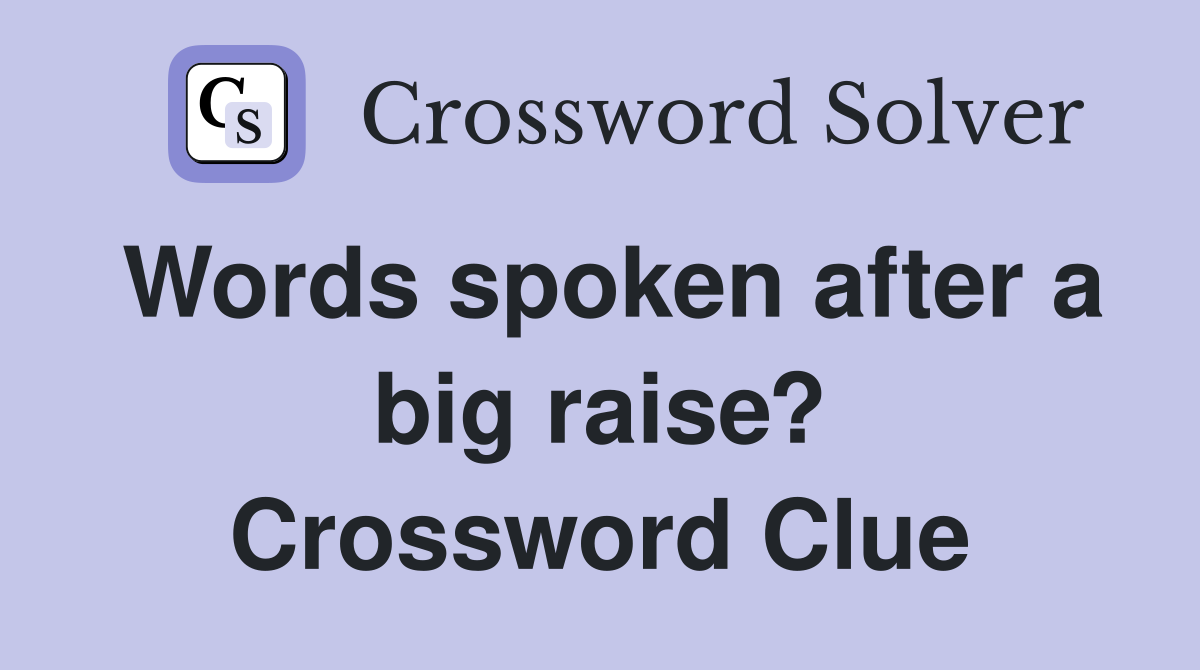 Words spoken after a big raise? Crossword Clue