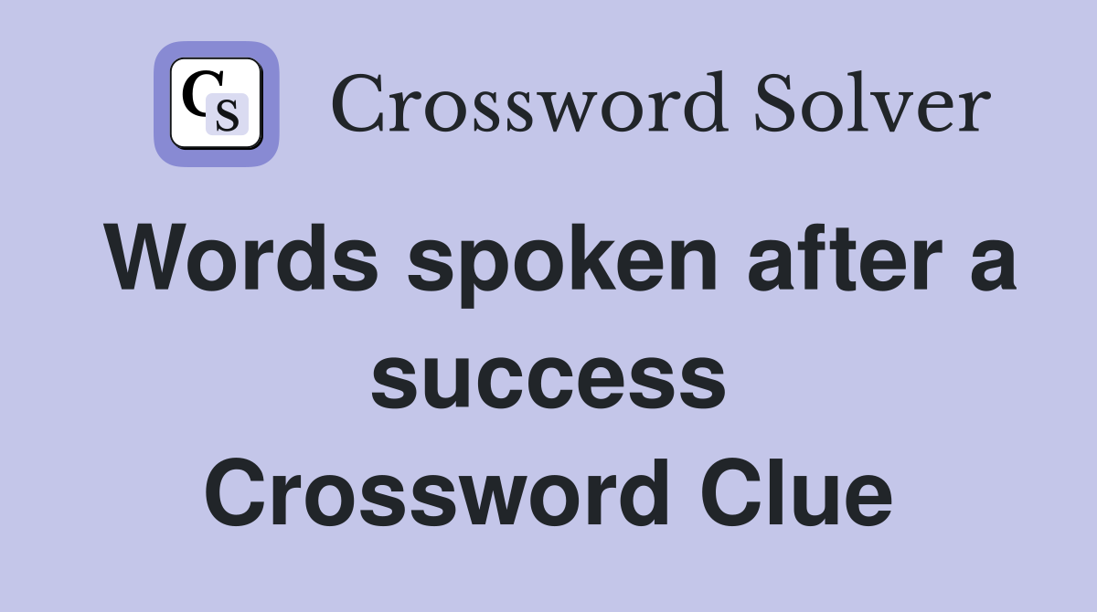 Words spoken after a success Crossword Clue