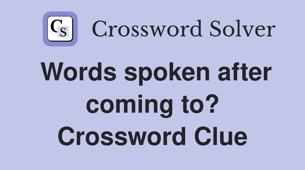 Words spoken after coming to? Crossword Clue