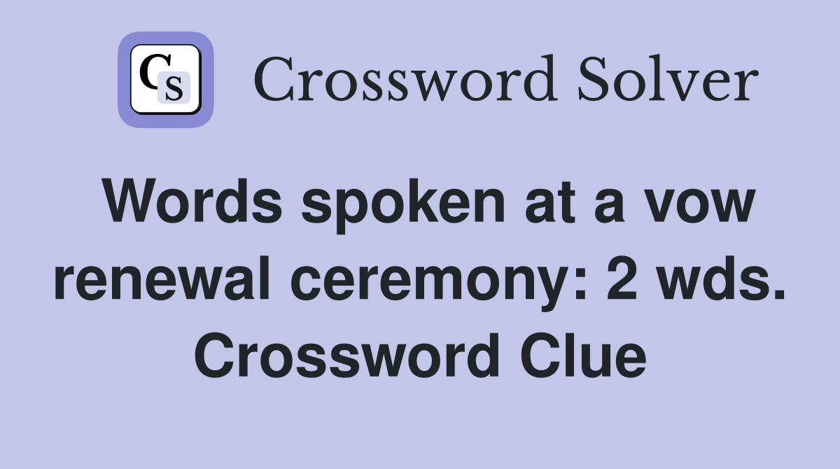Words spoken at a vow renewal ceremony: 2 wds. Crossword Clue