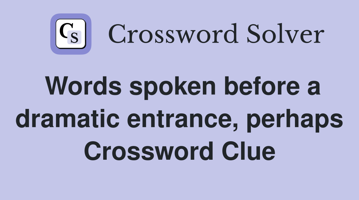 Words spoken before a dramatic entrance, perhaps Crossword Clue
