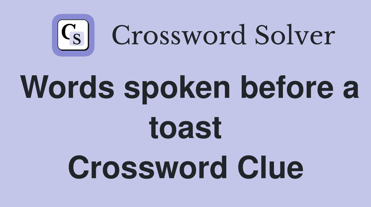 Words spoken before a toast Crossword Clue