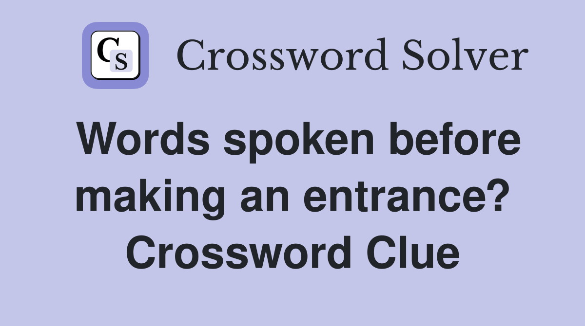 Words spoken before making an entrance? Crossword Clue