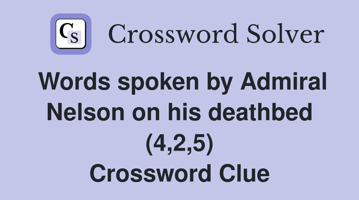 Words spoken by Admiral Nelson on his deathbed (4,2,5) Crossword Clue