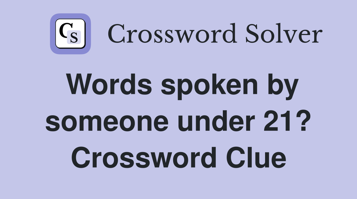 Words spoken by someone under 21? Crossword Clue