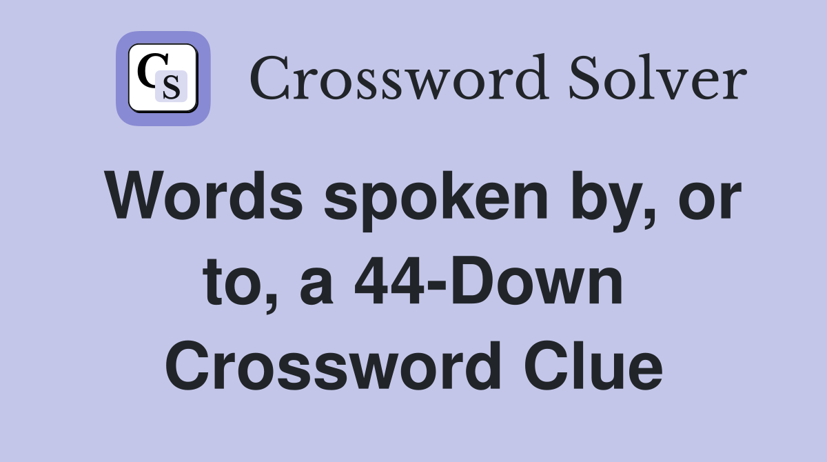 Words spoken by, or to, a 44-Down Crossword Clue