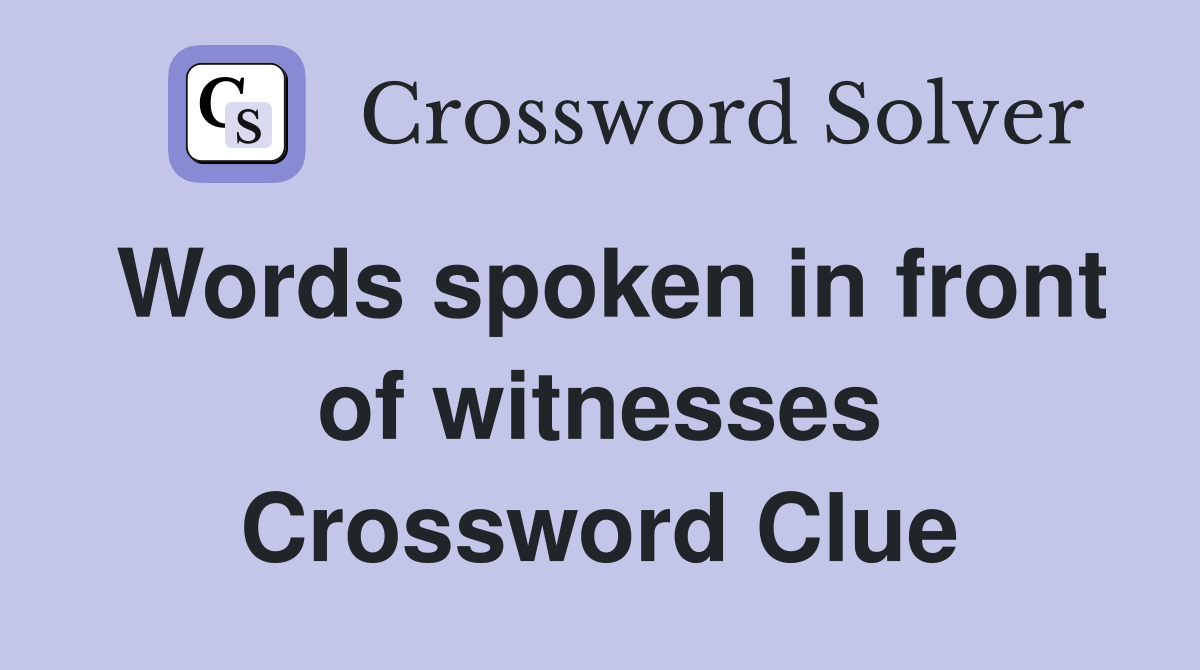 Words spoken in front of witnesses Crossword Clue