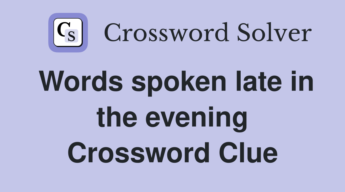 Words spoken late in the evening Crossword Clue