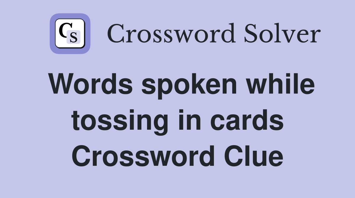 Words spoken while tossing in cards Crossword Clue